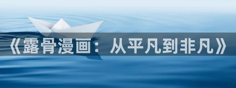 不用阅币看yy漫画：《露骨漫画：从平凡到非凡》