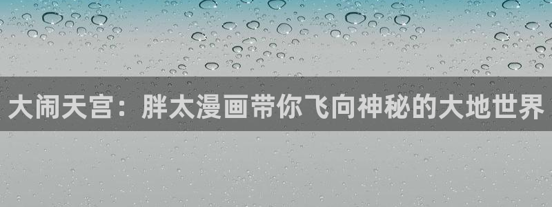 yy漫画：大闹天宫：胖太漫画带你飞向神秘的大地世界