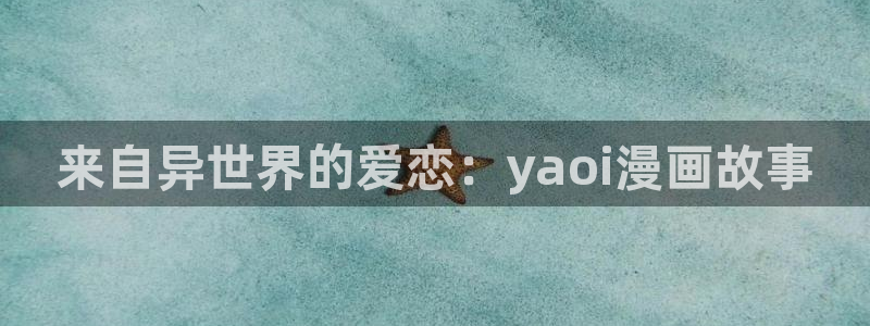 yy漫画免费漫画：来自异世界的爱恋：yaoi漫画故事